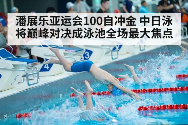 潘展乐亚运会100自冲金 中日泳将巅峰对决成泳池全场最大焦点